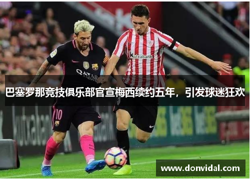 巴塞罗那竞技俱乐部官宣梅西续约五年，引发球迷狂欢