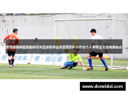 激情碰撞绿茵场巅峰对决足球赛事全景呈现团队合作与个人英雄主义的完美融合