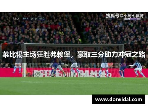 莱比锡主场狂胜弗赖堡，豪取三分助力冲冠之路
