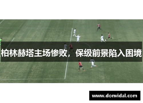 柏林赫塔主场惨败，保级前景陷入困境