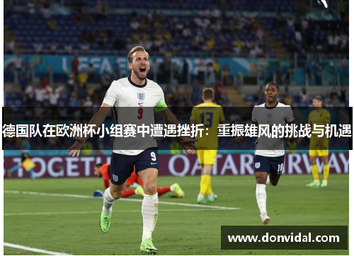 德国队在欧洲杯小组赛中遭遇挫折：重振雄风的挑战与机遇