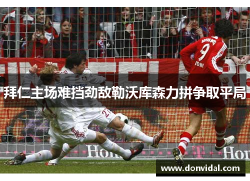 拜仁主场难挡劲敌勒沃库森力拼争取平局
