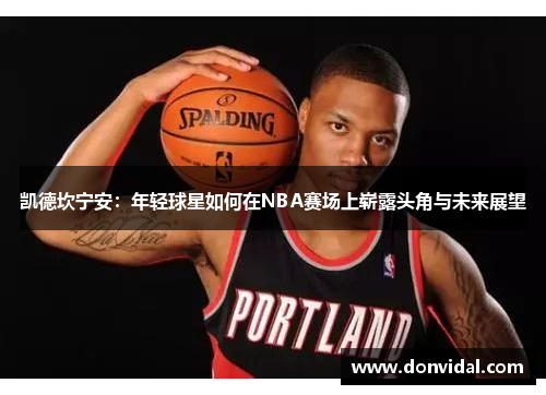 凯德坎宁安：年轻球星如何在NBA赛场上崭露头角与未来展望