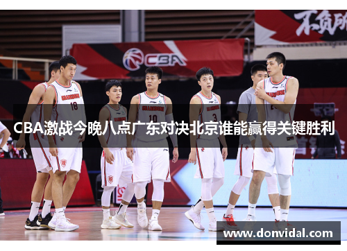 CBA激战今晚八点广东对决北京谁能赢得关键胜利