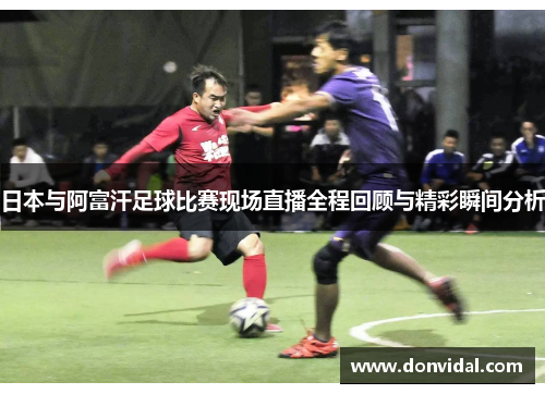 日本与阿富汗足球比赛现场直播全程回顾与精彩瞬间分析