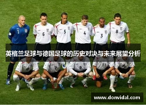 英格兰足球与德国足球的历史对决与未来展望分析