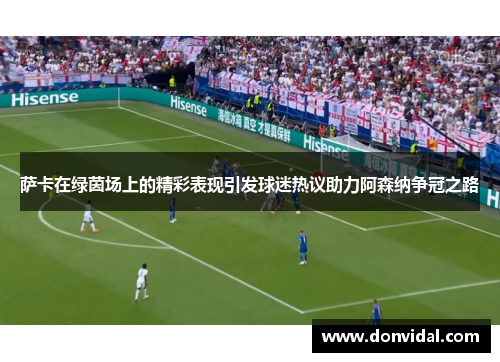 萨卡在绿茵场上的精彩表现引发球迷热议助力阿森纳争冠之路