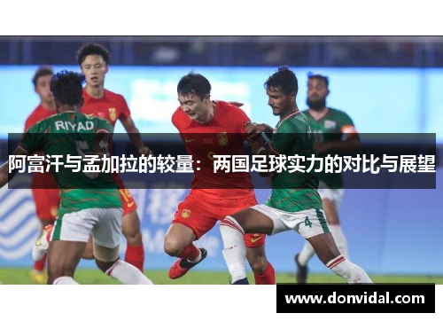 阿富汗与孟加拉的较量：两国足球实力的对比与展望