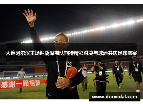 大连阿尔滨主场迎战深圳队期待精彩对决与球迷共庆足球盛宴