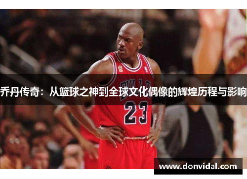 乔丹传奇：从篮球之神到全球文化偶像的辉煌历程与影响
